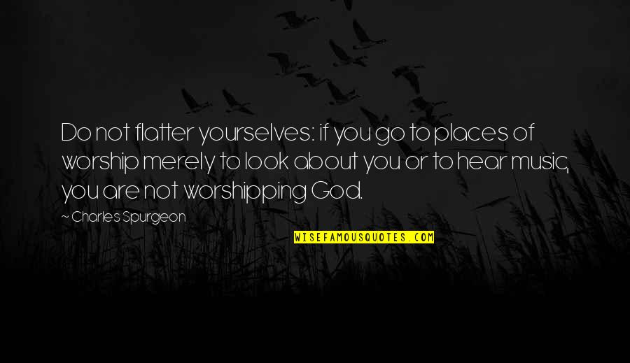 Charles Spurgeon Worship Quotes By Charles Spurgeon: Do not flatter yourselves: if you go to