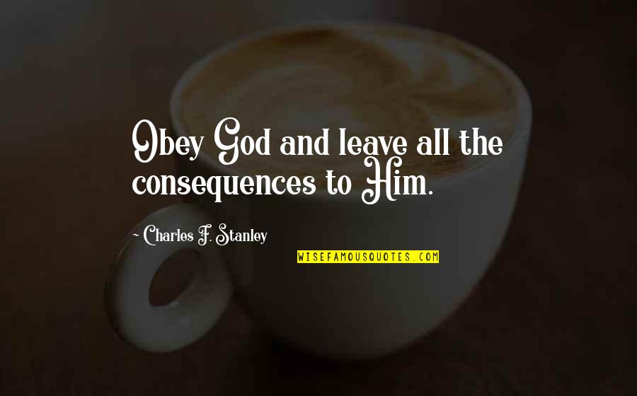 Charles Stanley Inspirational Quotes By Charles F. Stanley: Obey God and leave all the consequences to