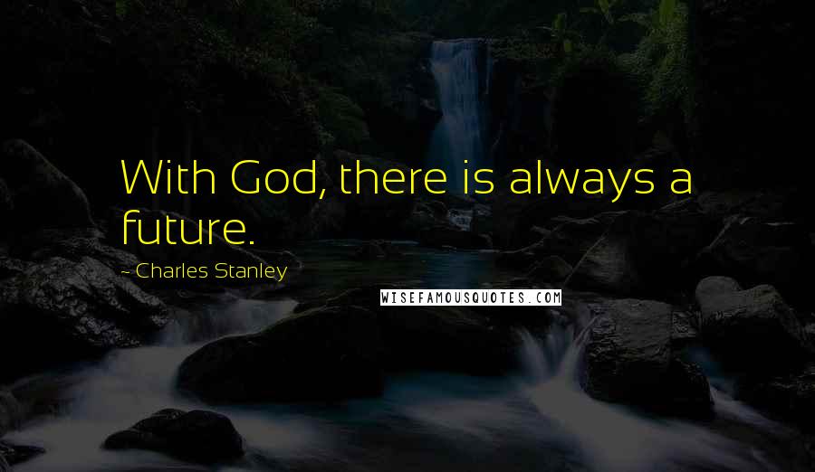 Charles Stanley quotes: With God, there is always a future.