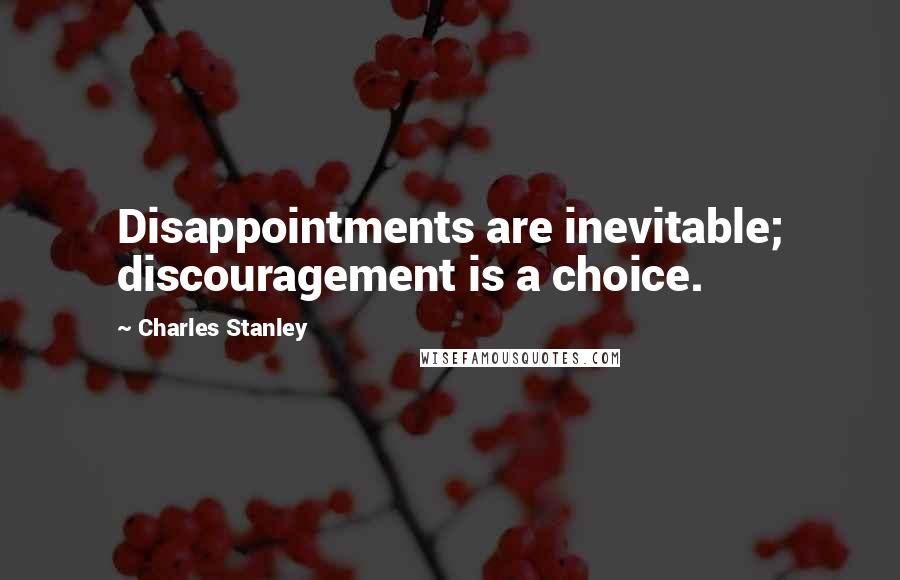 Charles Stanley quotes: Disappointments are inevitable; discouragement is a choice.