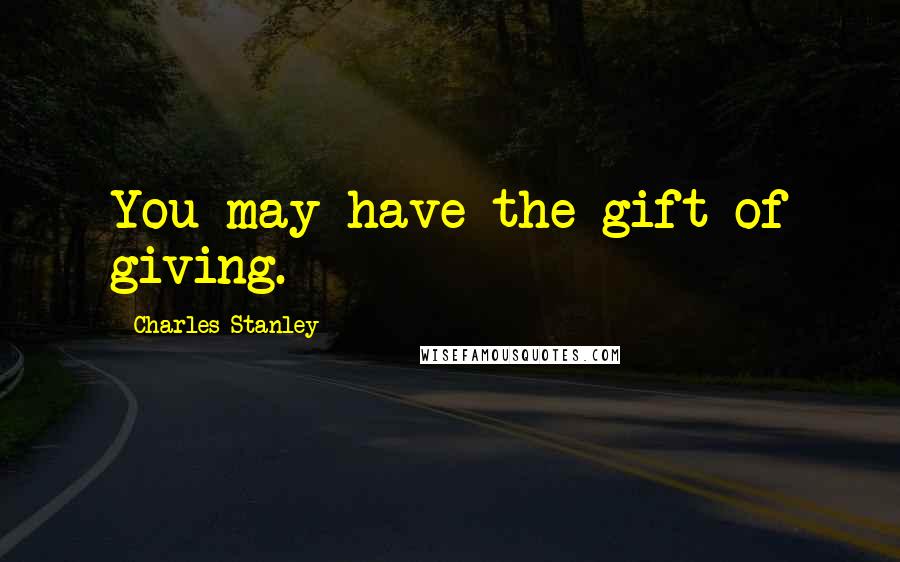 Charles Stanley quotes: You may have the gift of giving.