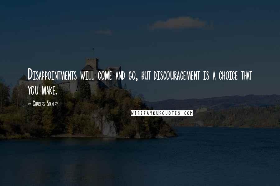 Charles Stanley quotes: Disappointments will come and go, but discouragement is a choice that you make.