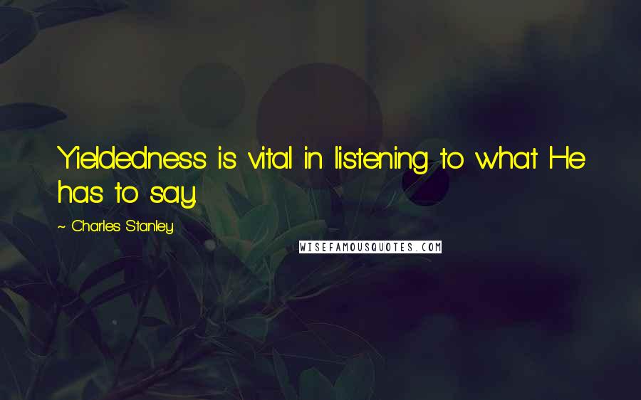 Charles Stanley quotes: Yieldedness is vital in listening to what He has to say.