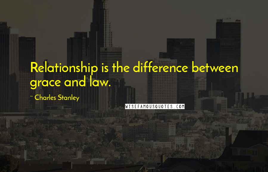 Charles Stanley quotes: Relationship is the difference between grace and law.