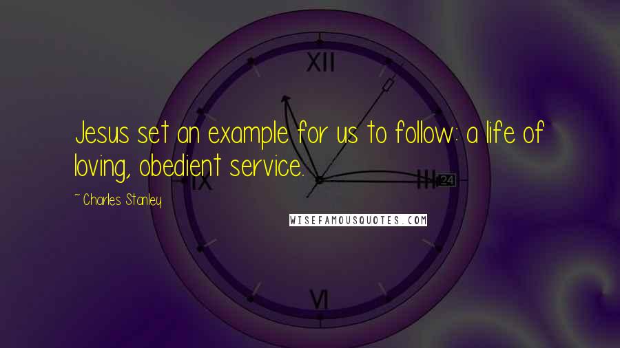 Charles Stanley quotes: Jesus set an example for us to follow: a life of loving, obedient service.