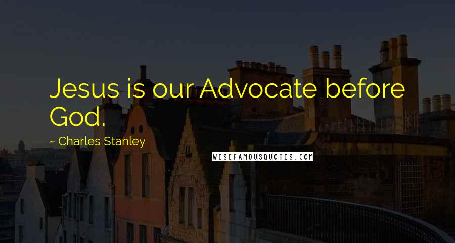 Charles Stanley quotes: Jesus is our Advocate before God.