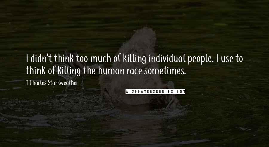 Charles Starkweather quotes: I didn't think too much of killing individual people. I use to think of killing the human race sometimes.