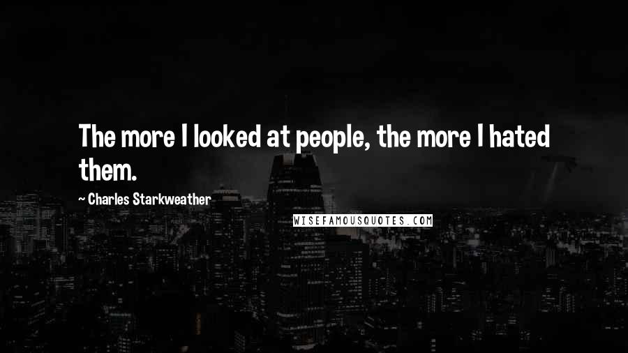 Charles Starkweather quotes: The more I looked at people, the more I hated them.