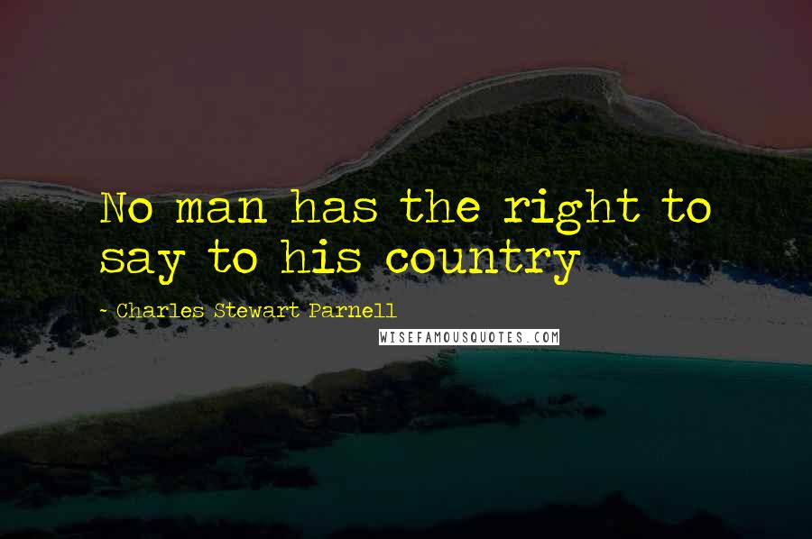 Charles Stewart Parnell quotes: No man has the right to say to his country