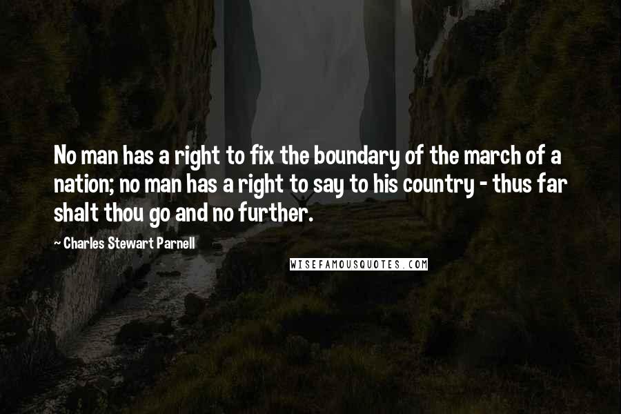 Charles Stewart Parnell quotes: No man has a right to fix the boundary of the march of a nation; no man has a right to say to his country - thus far shalt thou