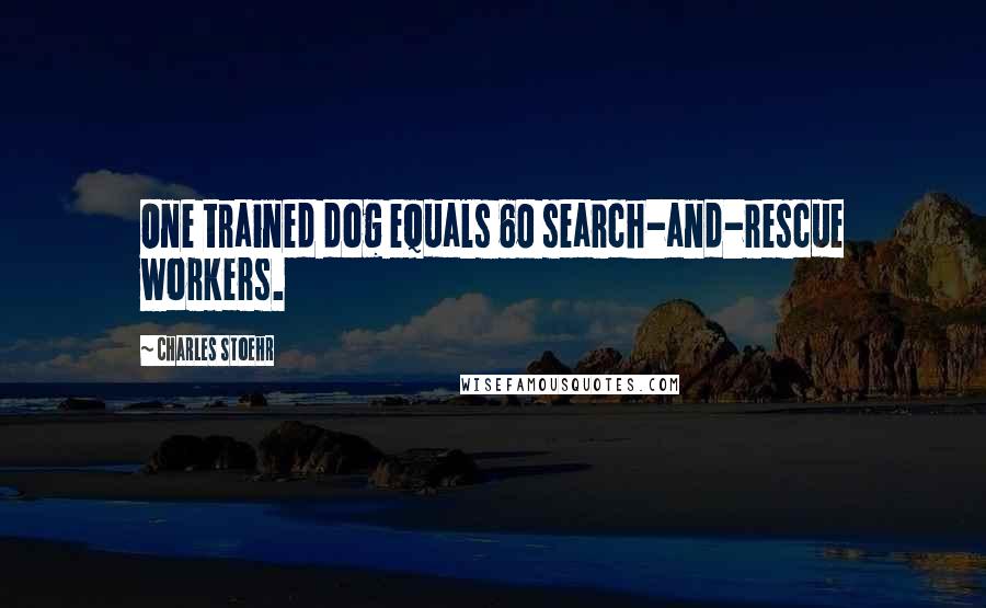 Charles Stoehr quotes: One trained dog equals 60 search-and-rescue workers.