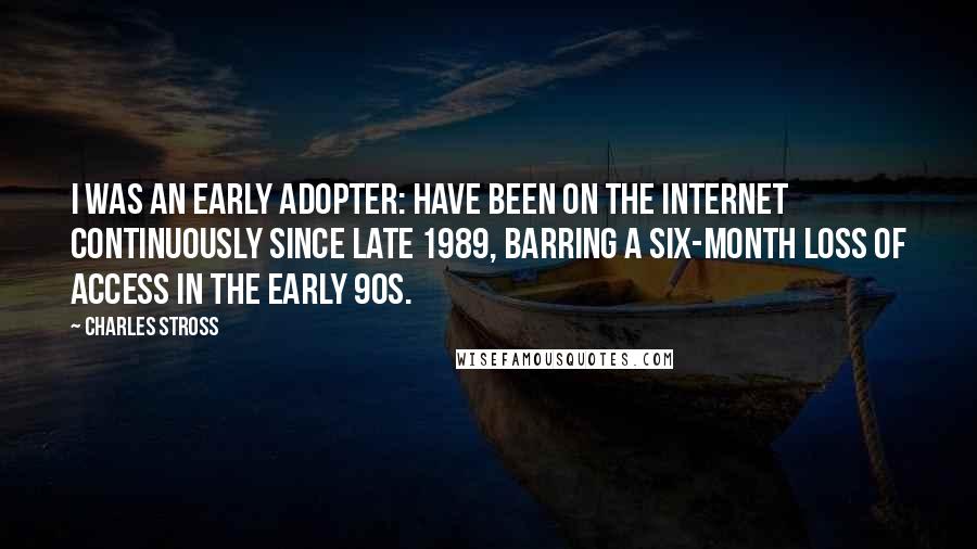 Charles Stross quotes: I was an early adopter: have been on the internet continuously since late 1989, barring a six-month loss of access in the early 90s.