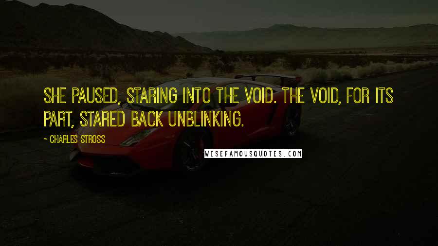 Charles Stross quotes: She paused, staring into the void. The void, for its part, stared back unblinking.