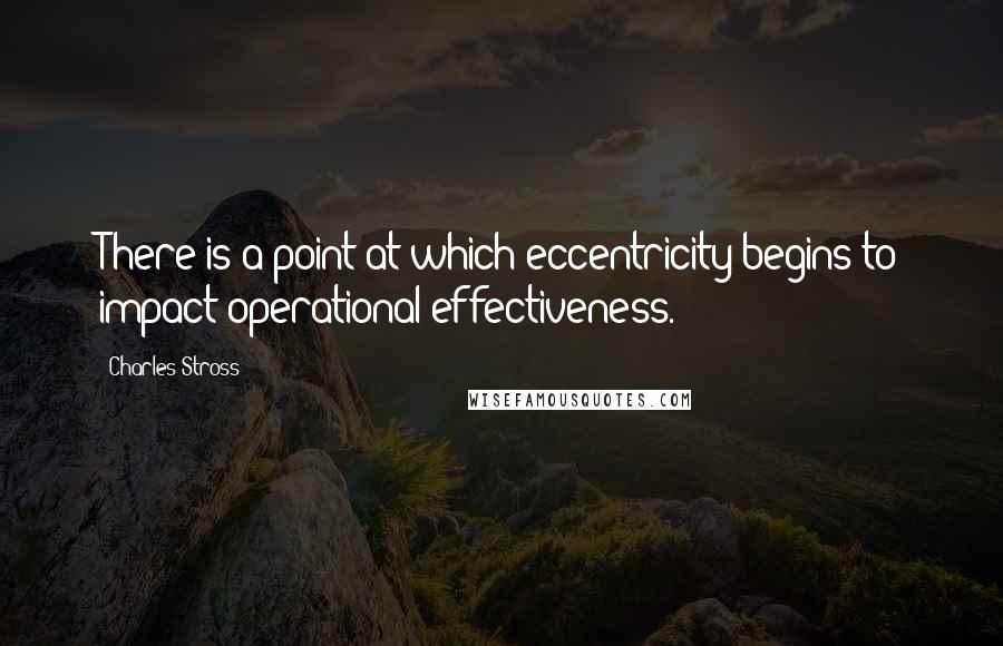 Charles Stross quotes: There is a point at which eccentricity begins to impact operational effectiveness.