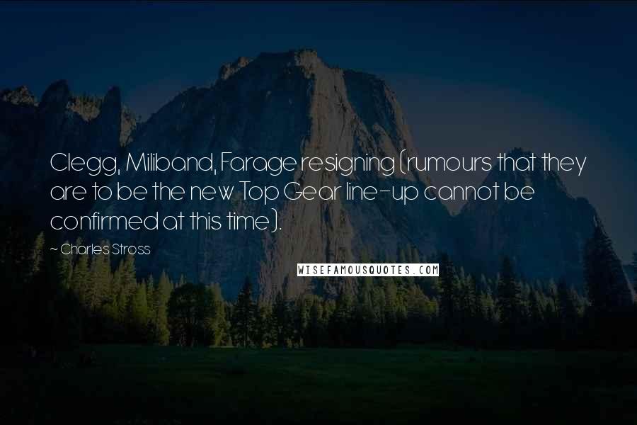 Charles Stross quotes: Clegg, Miliband, Farage resigning (rumours that they are to be the new Top Gear line-up cannot be confirmed at this time).