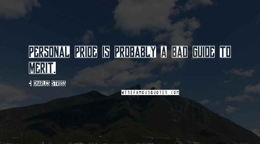 Charles Stross quotes: Personal pride is probably a bad guide to merit.