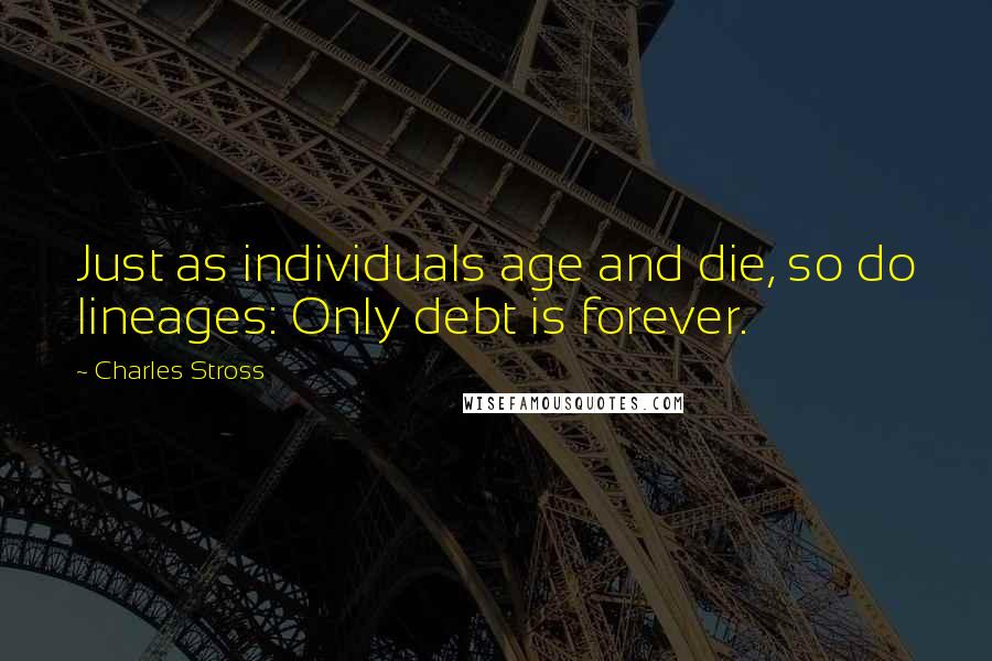 Charles Stross quotes: Just as individuals age and die, so do lineages: Only debt is forever.