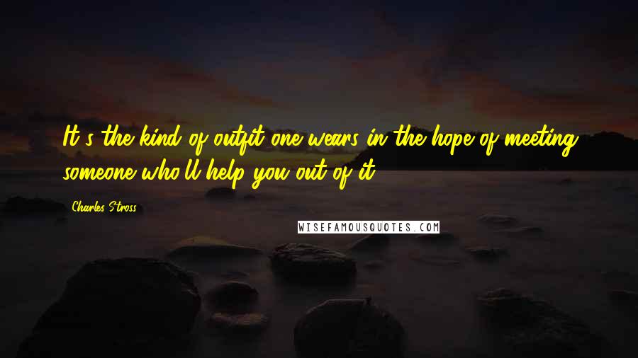 Charles Stross quotes: It's the kind of outfit one wears in the hope of meeting someone who'll help you out of it