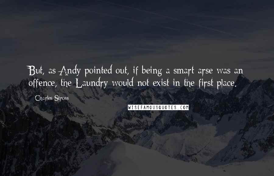 Charles Stross quotes: But, as Andy pointed out, if being a smart-arse was an offence, the Laundry would not exist in the first place.