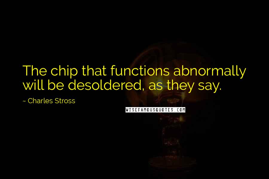 Charles Stross quotes: The chip that functions abnormally will be desoldered, as they say.
