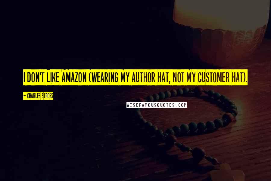 Charles Stross quotes: I don't like Amazon (wearing my author hat, not my customer hat).