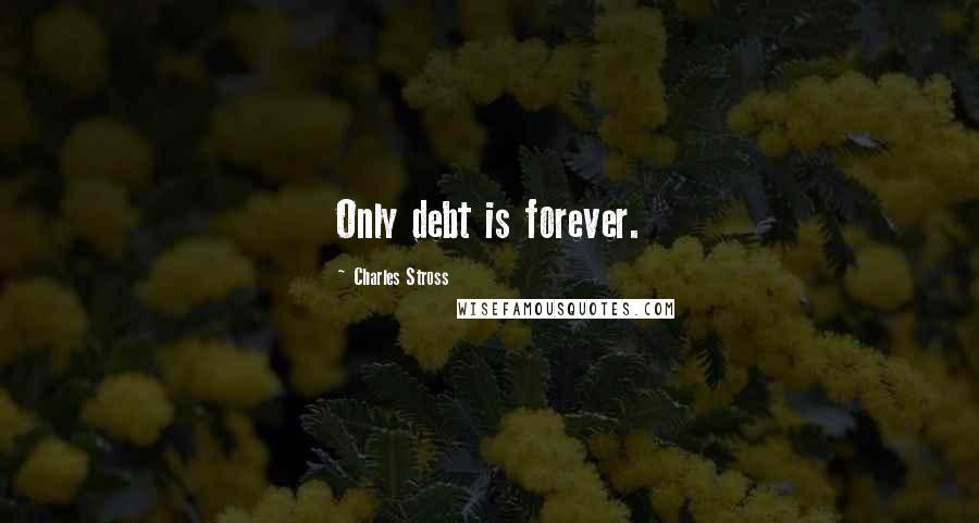Charles Stross quotes: Only debt is forever.