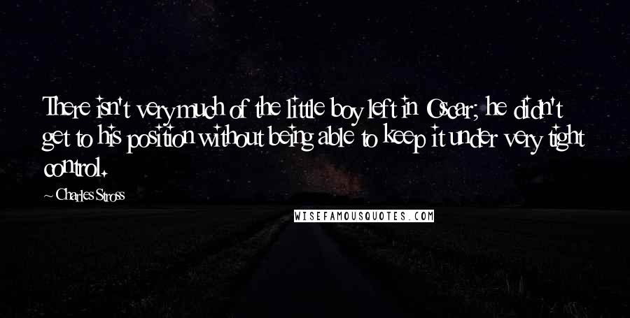 Charles Stross quotes: There isn't very much of the little boy left in Oscar; he didn't get to his position without being able to keep it under very tight control.