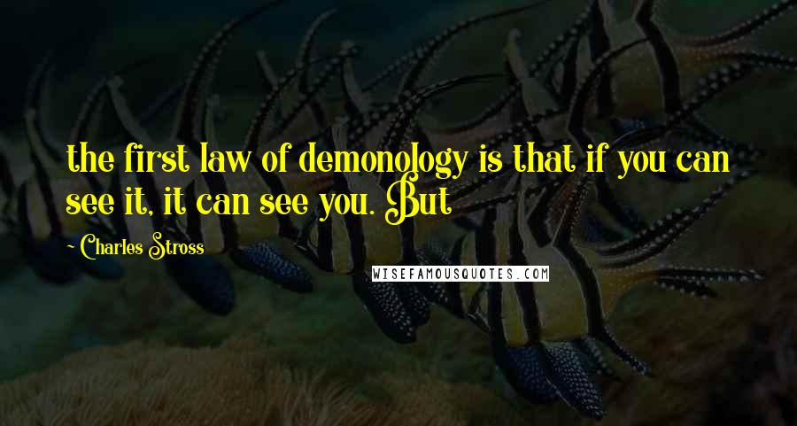 Charles Stross quotes: the first law of demonology is that if you can see it, it can see you. But