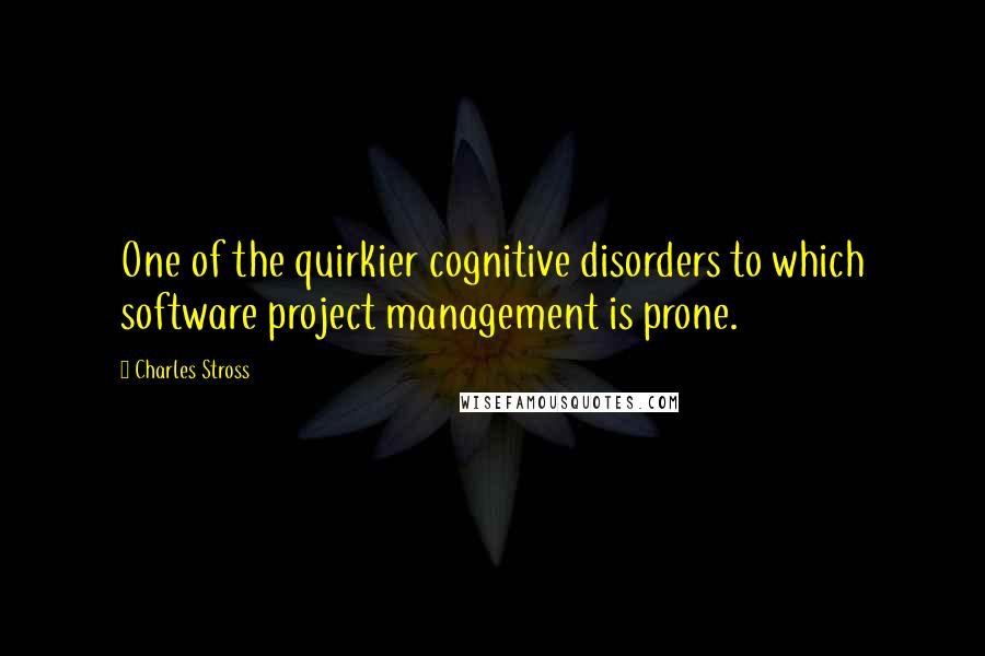 Charles Stross quotes: One of the quirkier cognitive disorders to which software project management is prone.