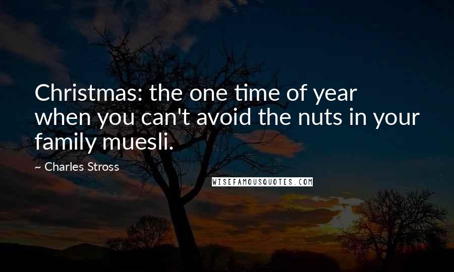 Charles Stross quotes: Christmas: the one time of year when you can't avoid the nuts in your family muesli.