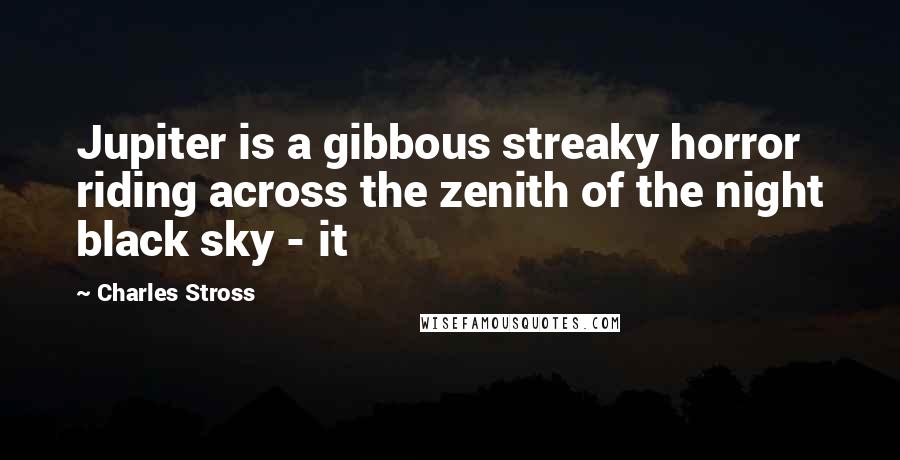 Charles Stross quotes: Jupiter is a gibbous streaky horror riding across the zenith of the night black sky - it