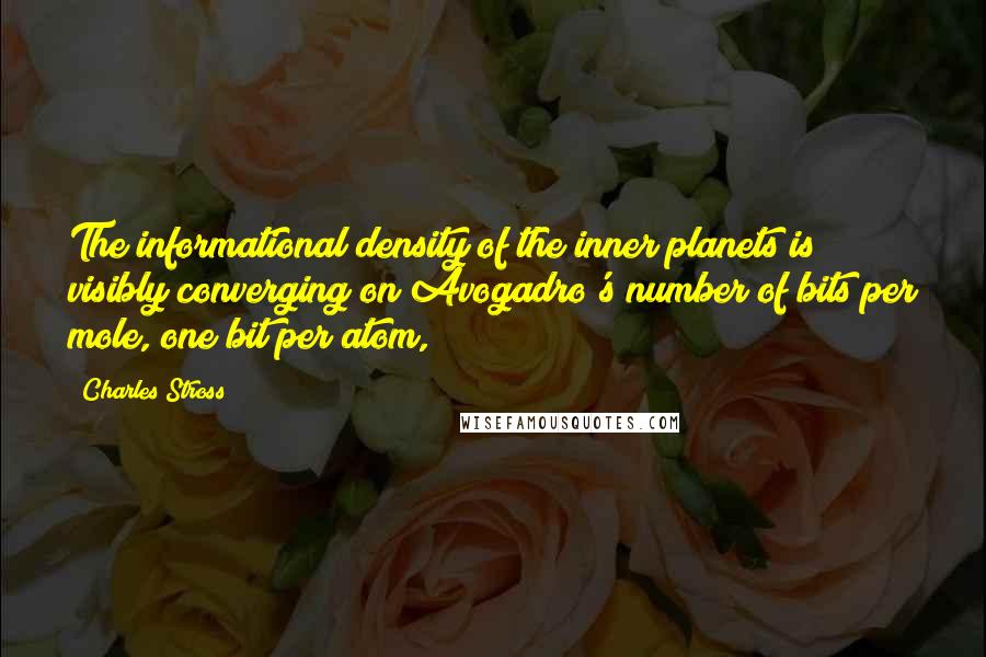 Charles Stross quotes: The informational density of the inner planets is visibly converging on Avogadro's number of bits per mole, one bit per atom,