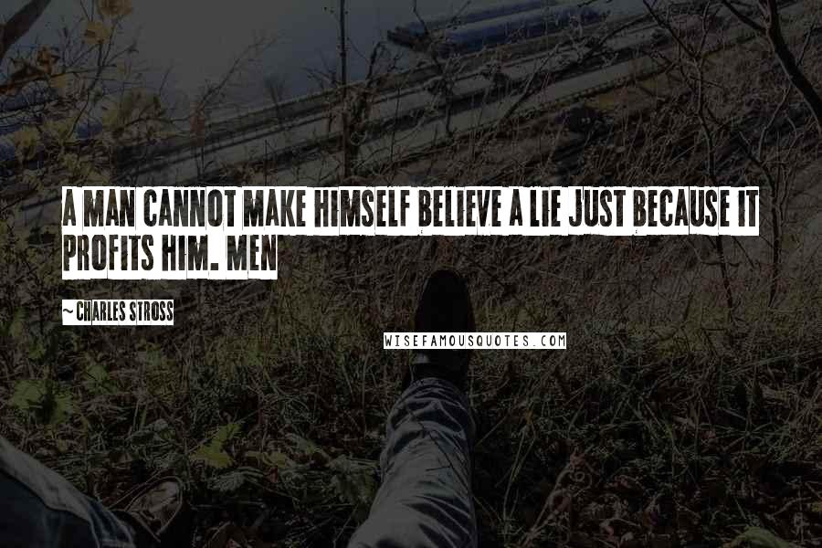 Charles Stross quotes: a man cannot make himself believe a lie just because it profits him. Men