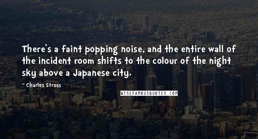 Charles Stross quotes: There's a faint popping noise, and the entire wall of the incident room shifts to the colour of the night sky above a Japanese city.