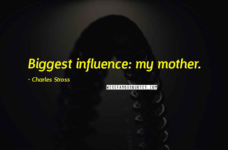 Charles Stross quotes: Biggest influence: my mother.