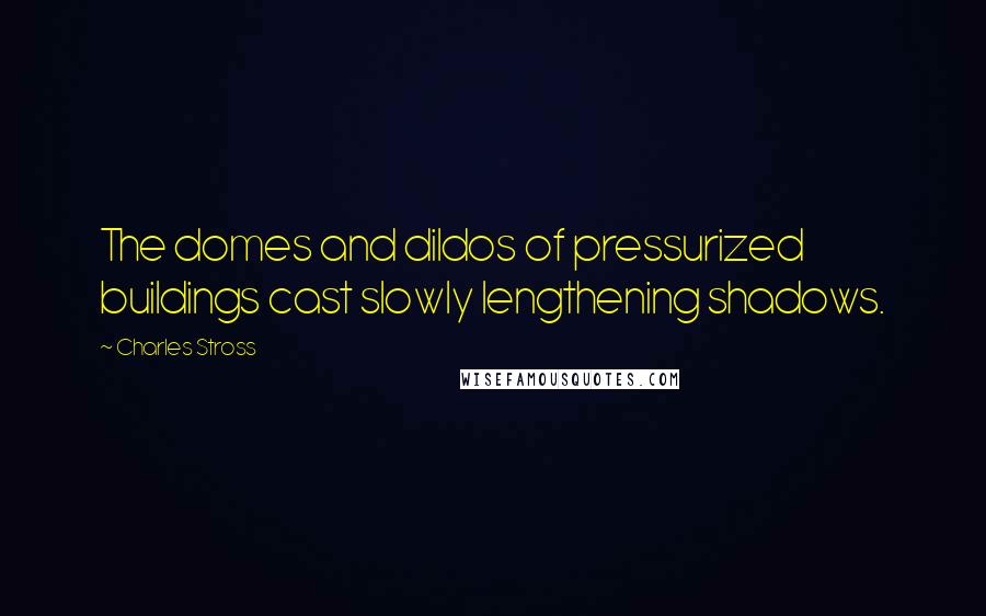 Charles Stross quotes: The domes and dildos of pressurized buildings cast slowly lengthening shadows.