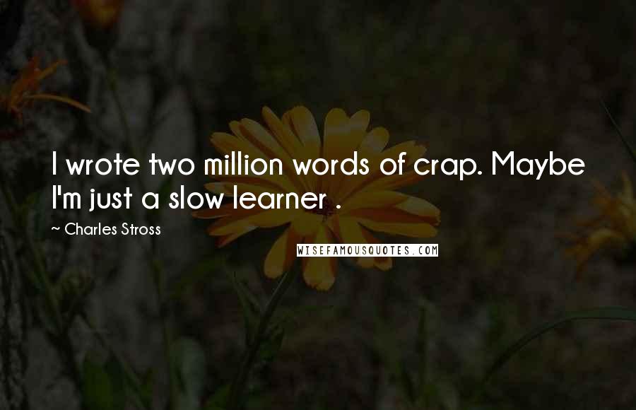 Charles Stross quotes: I wrote two million words of crap. Maybe I'm just a slow learner .