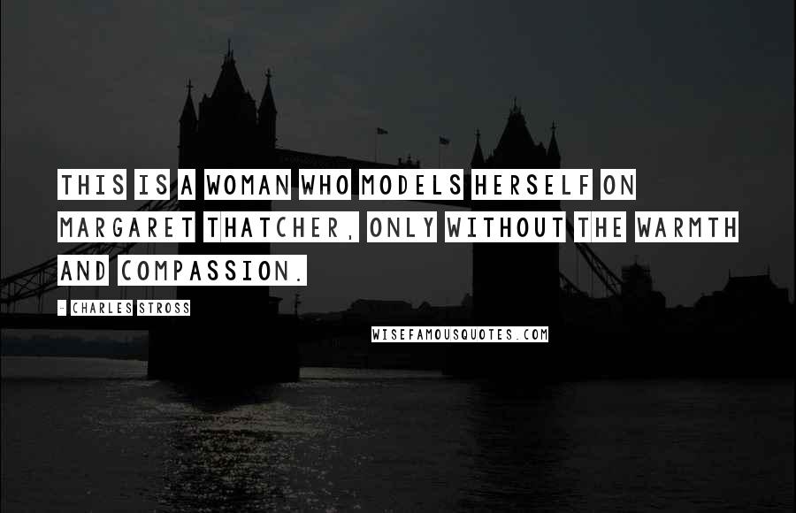 Charles Stross quotes: This is a woman who models herself on Margaret Thatcher, only without the warmth and compassion.