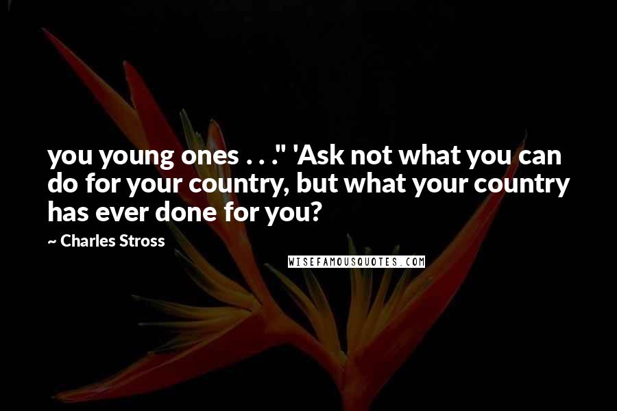 Charles Stross quotes: you young ones . . ." 'Ask not what you can do for your country, but what your country has ever done for you?