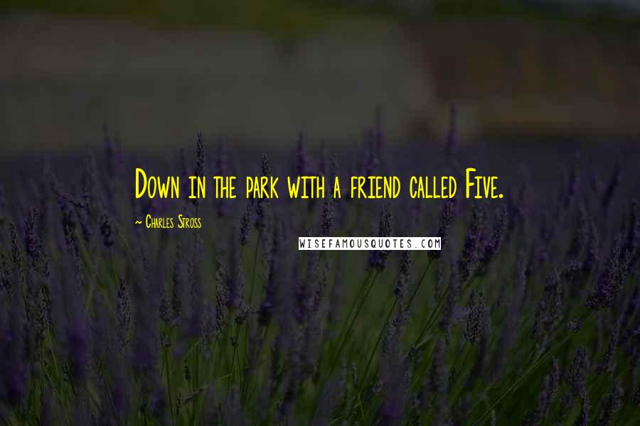 Charles Stross quotes: Down in the park with a friend called Five.