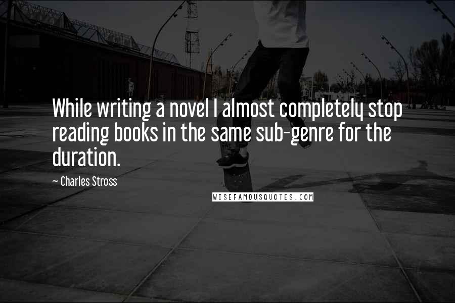 Charles Stross quotes: While writing a novel I almost completely stop reading books in the same sub-genre for the duration.