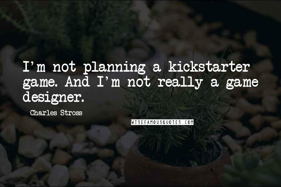 Charles Stross quotes: I'm not planning a kickstarter game. And I'm not really a game designer.