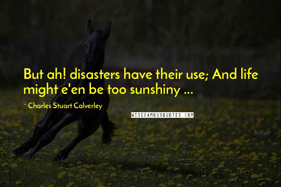 Charles Stuart Calverley quotes: But ah! disasters have their use; And life might e'en be too sunshiny ...