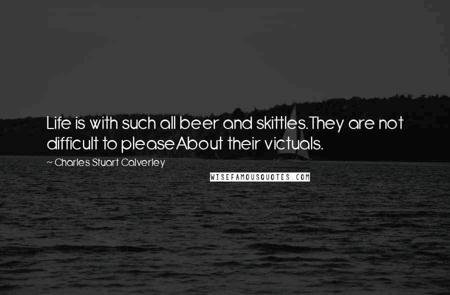 Charles Stuart Calverley quotes: Life is with such all beer and skittles.They are not difficult to pleaseAbout their victuals.