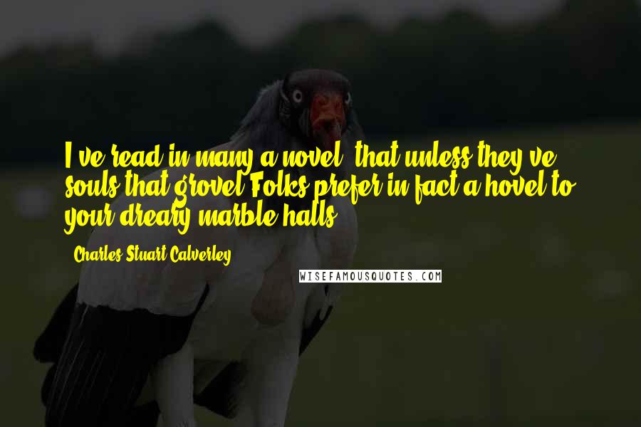 Charles Stuart Calverley quotes: I've read in many a novel, that unless they've souls that grovel Folks prefer in fact a hovel to your dreary marble halls.