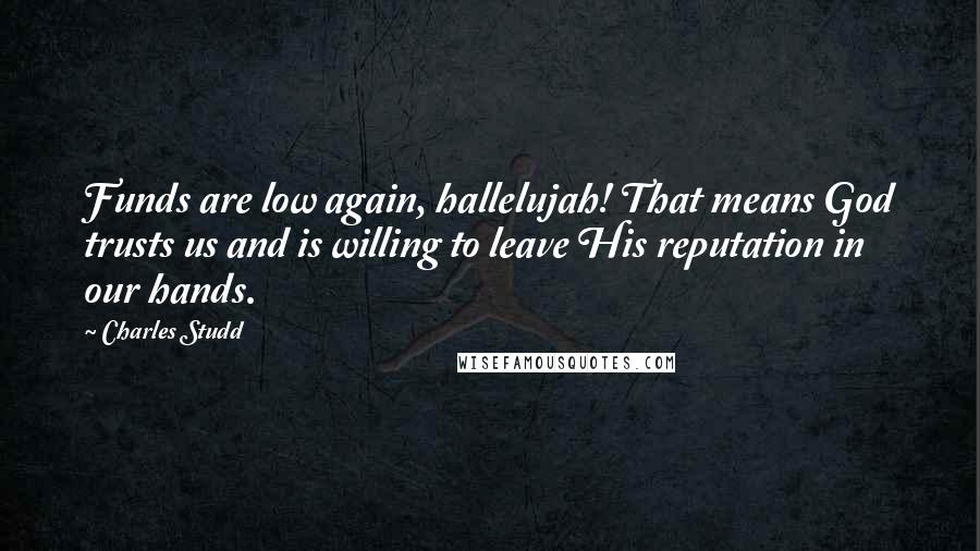 Charles Studd quotes: Funds are low again, hallelujah! That means God trusts us and is willing to leave His reputation in our hands.