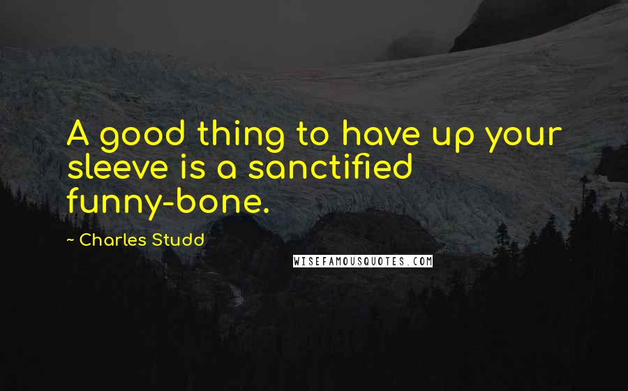 Charles Studd quotes: A good thing to have up your sleeve is a sanctified funny-bone. Charles Studd quotes: A good thing to have up your sleeve is a sanctified funny-bone.
