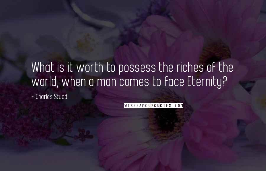 Charles Studd quotes: What is it worth to possess the riches of the world, when a man comes to face Eternity? Charles Studd quotes: What is it worth to possess the riches of the world, when a man comes to face Eternity?
