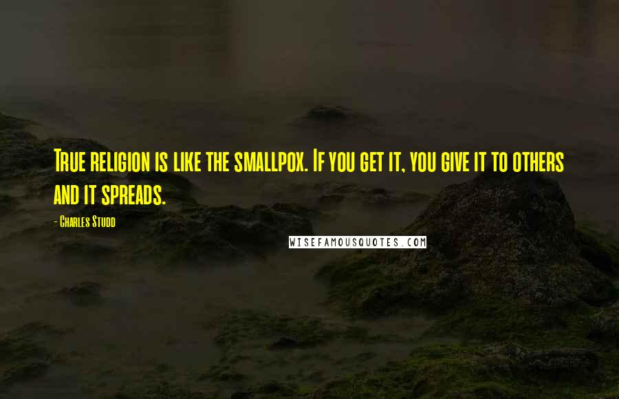 Charles Studd quotes: True religion is like the smallpox. If you get it, you give it to others and it spreads. Charles Studd quotes: True religion is like the smallpox. If you get it, you give it to others and it spreads.