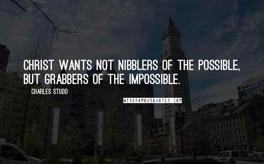 Charles Studd quotes: Christ wants not nibblers of the possible, but grabbers of the impossible.